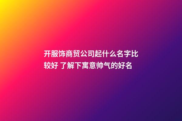 开服饰商贸公司起什么名字比较好 了解下寓意帅气的好名-第1张-公司起名-玄机派